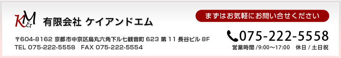 有限会社ケイアンドエム 075-222-5558 まずはお気軽にお問い合せ下さい