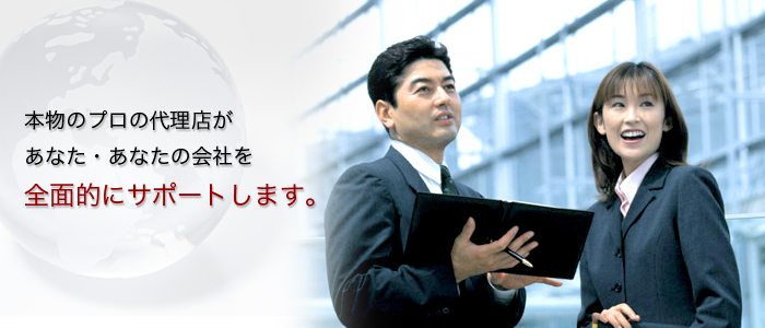 本物のプロの代理店が、あなた・あなたの会社を全面的にサポートさせて頂きます